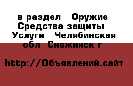  в раздел : Оружие. Средства защиты » Услуги . Челябинская обл.,Снежинск г.